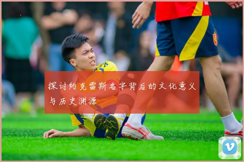 探讨约克雷斯名字背后的文化意义与历史渊源