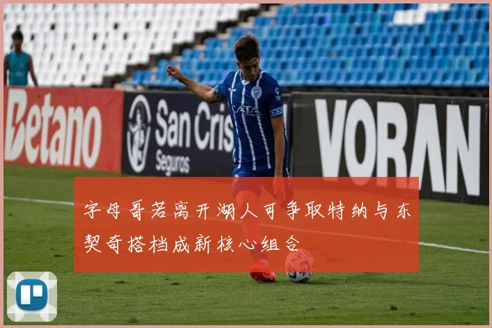 字母哥若离开湖人可争取特纳与东契奇搭档成新核心组合