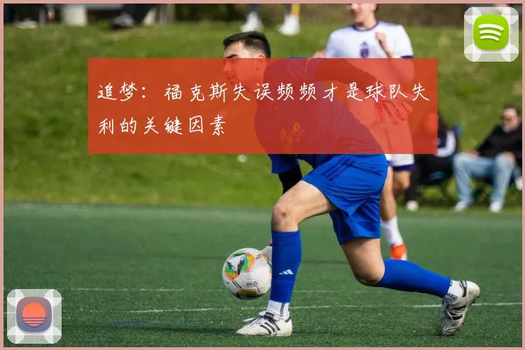 追梦：福克斯失误频频才是球队失利的关键因素