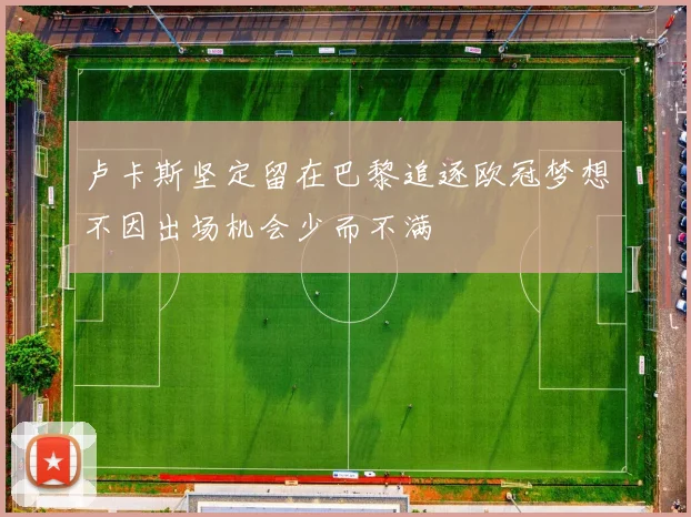 卢卡斯坚定留在巴黎追逐欧冠梦想不因出场机会少而不满