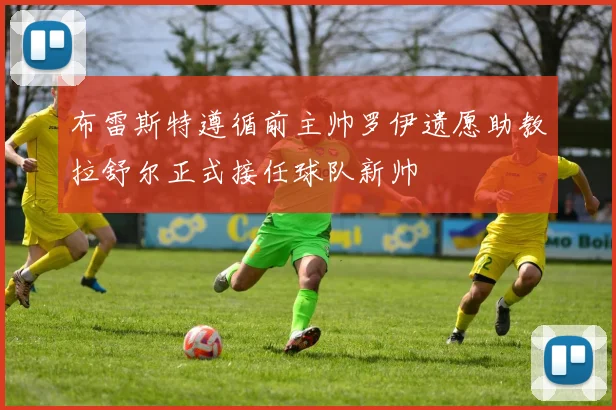 布雷斯特遵循前主帅罗伊遗愿助教拉舒尔正式接任球队新帅