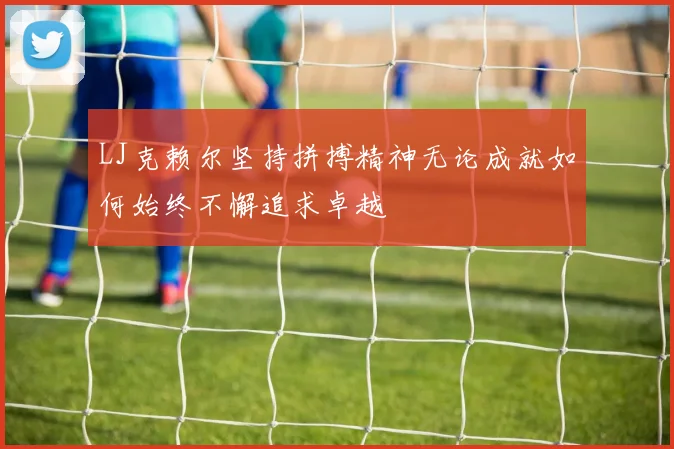 LJ克赖尔坚持拼搏精神无论成就如何始终不懈追求卓越